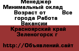 Менеджер › Минимальный оклад ­ 8 000 › Возраст от ­ 18 - Все города Работа » Вакансии   . Красноярский край,Зеленогорск г.